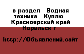  в раздел : Водная техника » Куплю . Красноярский край,Норильск г.